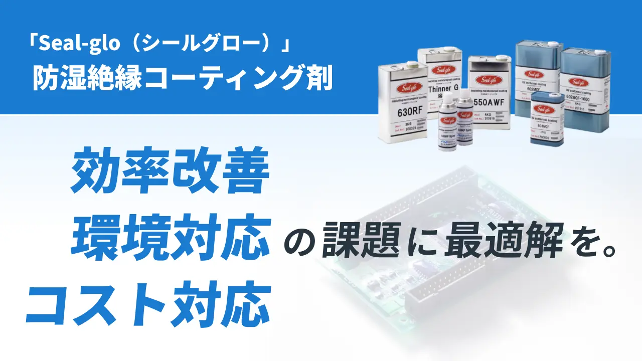 「Seal-glo（シールグロー）」防湿絶縁コーティング剤　環境対応・効率改善・コスト対応の課題に最適解を