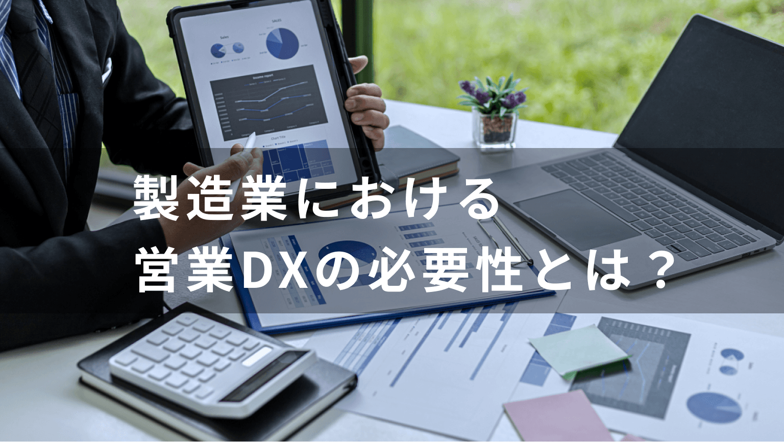 営業DXの必要性とは？製造業の成功事例を交えて解説