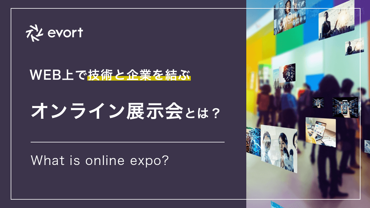 オンライン展示会とは? 技術と企業を結ぶプラットフォーム「evort」を運営する弊社が特徴をご紹介します。