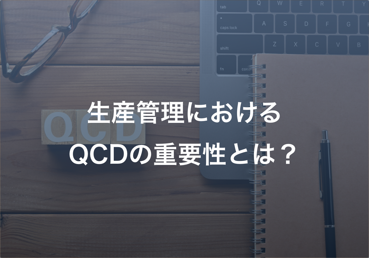 生産管理におけるQCDの重要性とは？ QCDを正しく実現するための優先順位をご紹介