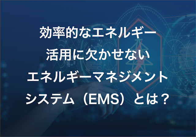 効率的なエネルギー活用に欠かせないエネルギーマネジメントシステム（EMS）とは？  EMSの種類と関連おすすめ製品をご紹介