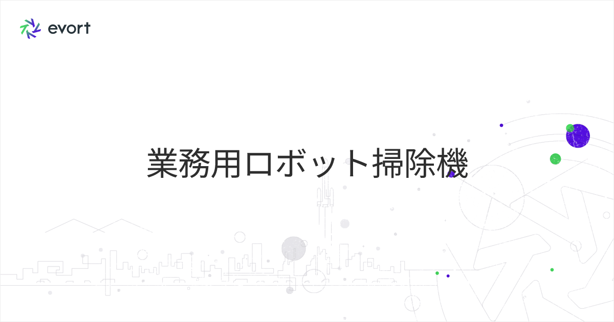 業務用ロボット掃除機の種類・選び方・価格｜導入前に知っておきたい基礎知識